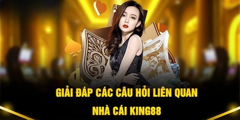 Giải đáp thắc mắc liên quan đến King88